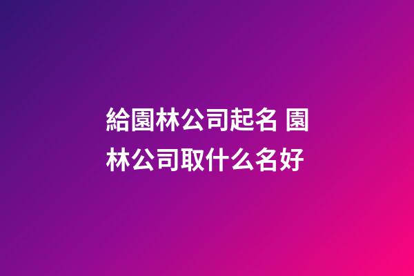 給園林公司起名 園林公司取什么名好-第1張-公司起名-玄機派